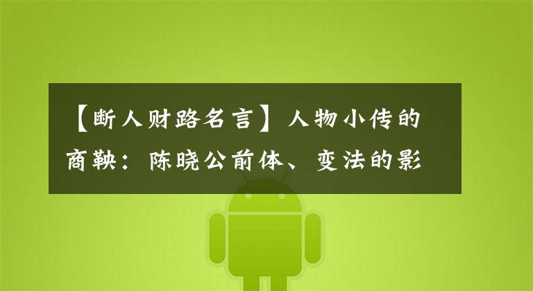 【断人财路名言】人物小传的商鞅:陈晓公前体、变法的影响扩大了。