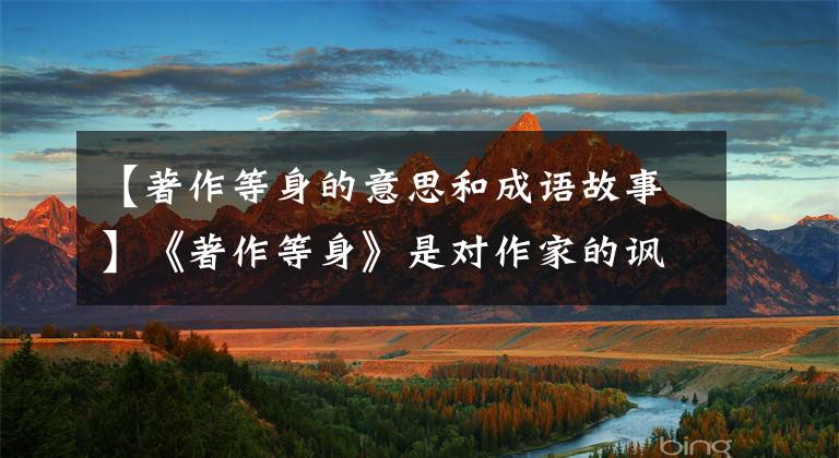 【著作等身的意思和成语故事】《著作等身》是对作家的讽刺还是称赞