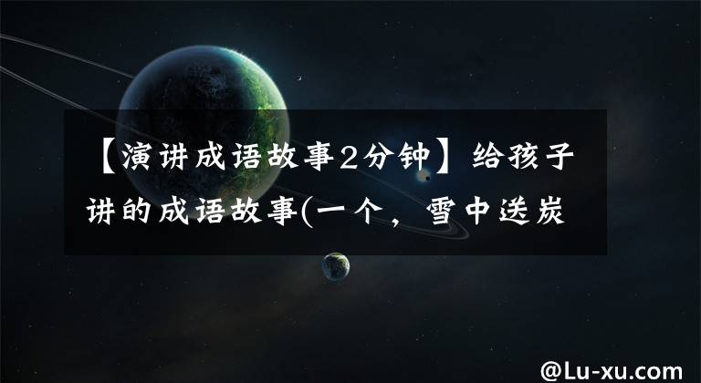 【演讲成语故事2分钟】给孩子讲的成语故事(一个,雪中送炭)
