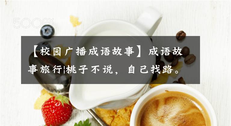 【校园广播成语故事】成语故事旅行|桃子不说,自己找路。