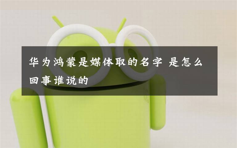 华为鸿蒙是媒体取的名字 是怎么回事谁说的