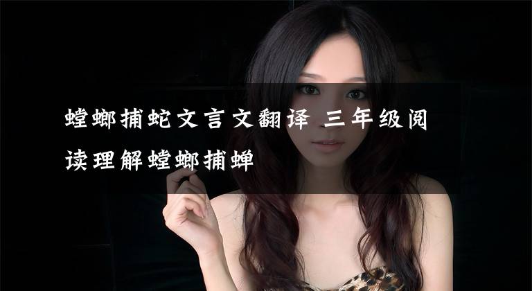 螳螂捕蛇文言文翻译 三年级阅读理解螳螂捕蝉