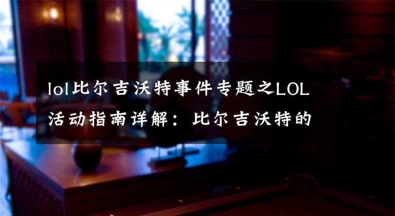lol比尔吉沃特事件专题之LOL活动指南详解:比尔吉沃特的风暴&同人痛车创作大赛
