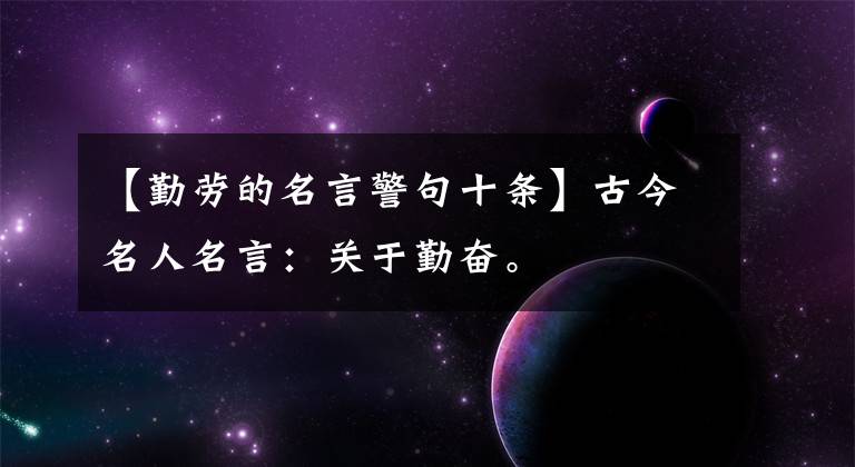 【勤劳的名言警句十条】古今名人名言：关于勤奋。