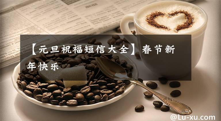 【元旦祝福短信大全】春节新年快乐