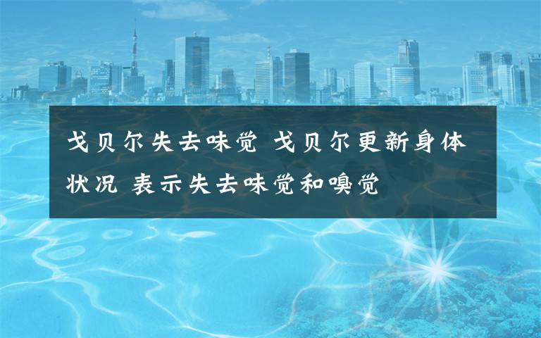 戈贝尔失去味觉 戈贝尔更新身体状况 表示失去味觉和嗅觉