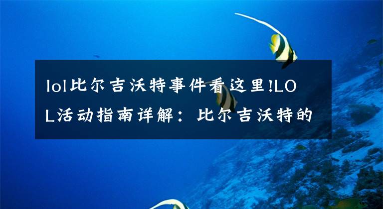 lol比尔吉沃特事件看这里!LOL活动指南详解:比尔吉沃特的风暴&同人痛车创作大赛