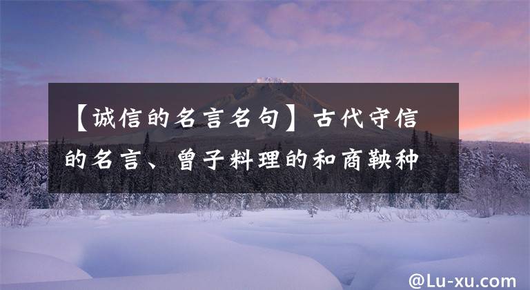 【诚信的名言名句】古代守信的名言、曾子料理的和商鞅种树的故事。