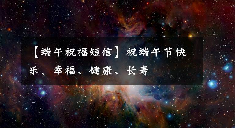 【端午祝福短信】祝端午节快乐，幸福、健康、长寿
