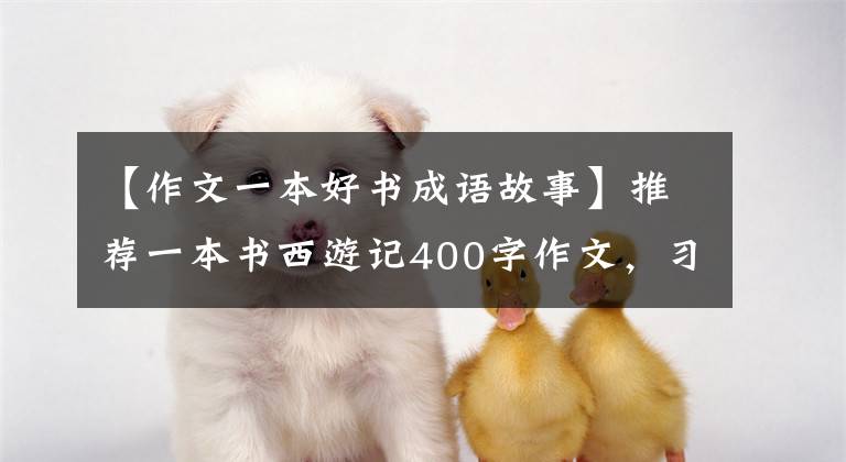 【作文一本好书成语故事】推荐一本书西游记400字作文,习作推荐一本好书