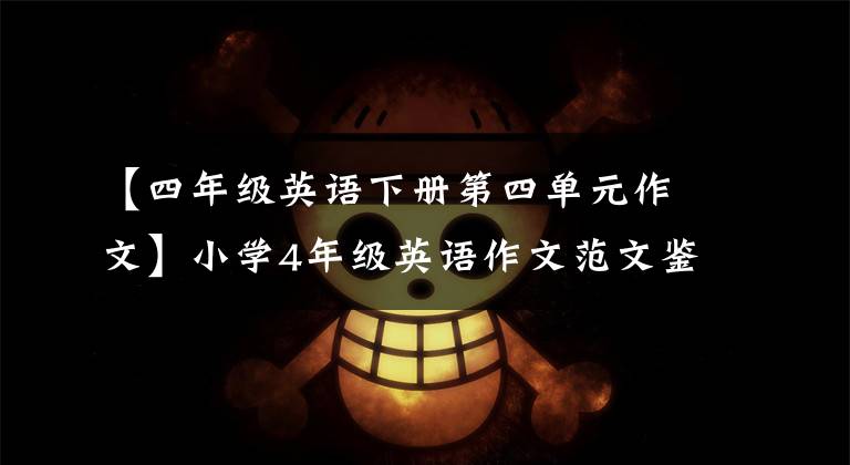 【四年级英语下册第四单元作文】小学4年级英语作文范文鉴赏3篇