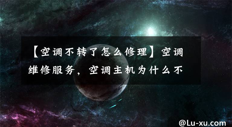 【空调不转了怎么修理】空调维修服务,空调主机为什么不转动?