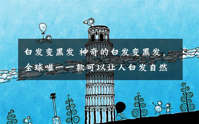 白发变黑发 神奇的白发变黑发,全球唯一一款可以让人白发自然变黑发的产品。