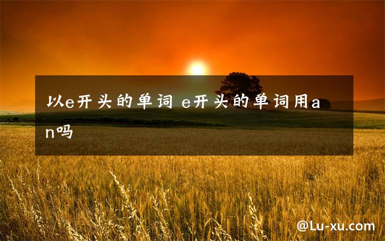 以e开头的单词 e开头的单词用an吗