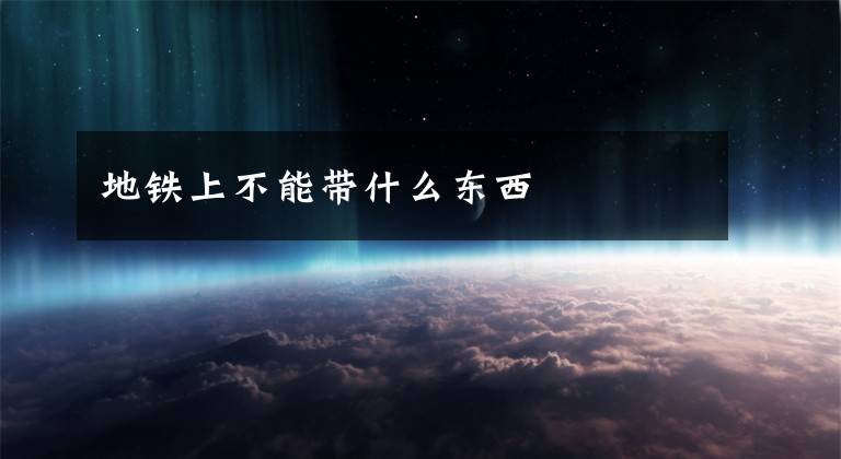 地铁上不能带什么东西