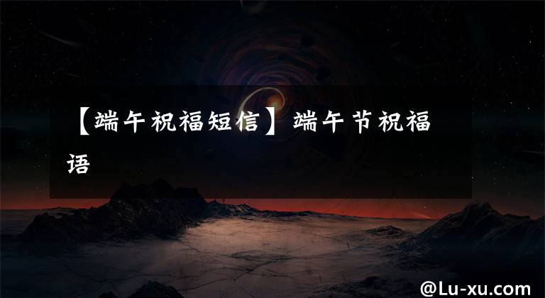 【端午祝福短信】端午节祝福语