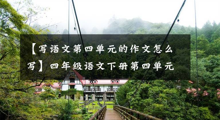 【写语文第四单元的作文怎么写】四年级语文下册第四单元习作《我的动物朋友》写作指导及范文鉴赏