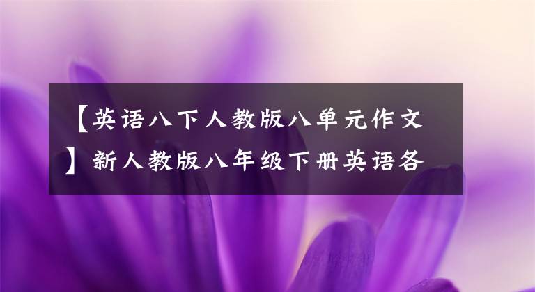【英语八下人教版八单元作文】新人教版八年级下册英语各单元话题作文大总结