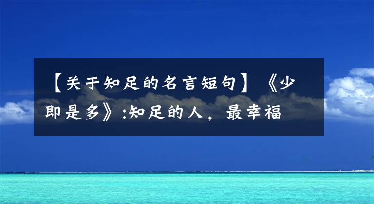 【关于知足的名言短句】《少即是多》:知足的人,最幸福