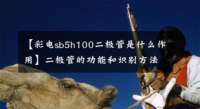 【彩电sb5h100二极管是什么作用】二极管的功能和识别方法