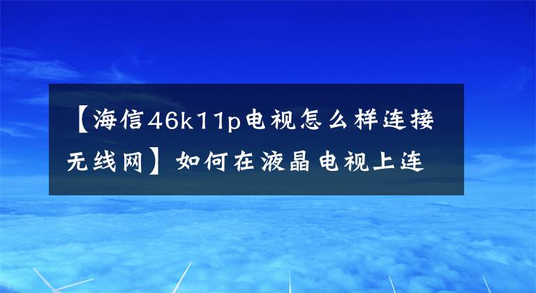 【海信46k11p电视怎么样连接无线网】如何在液晶电视上连接wifi