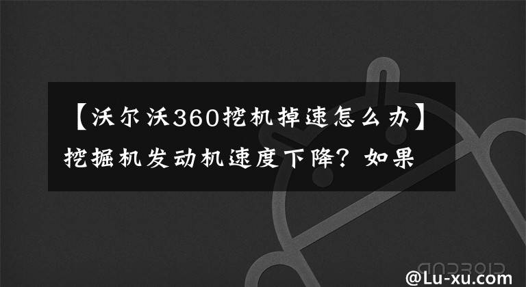 【沃尔沃360挖机掉速怎么办】挖掘机发动机速度下降？如果出现这种现象，请看看这五个解决方案。