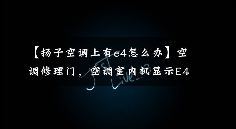 【扬子空调上有e4怎么办】空调修理门,空调室内机显示E4是什么问题?