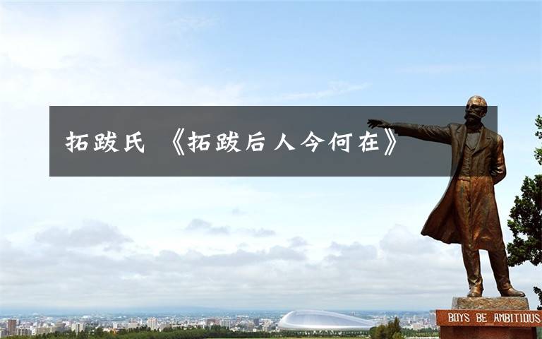 拓跋氏 《拓跋后人今何在》