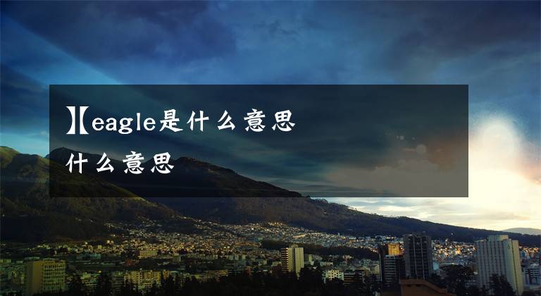 【eagle是什么意思
】eagle是什么意思