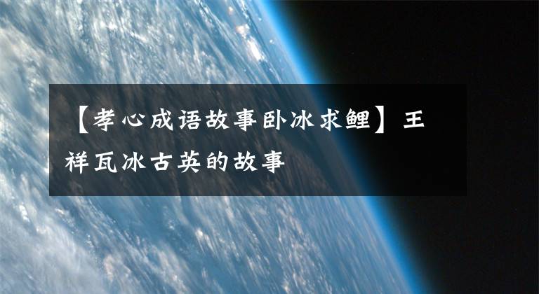 【孝心成语故事卧冰求鲤】王祥瓦冰古英的故事
