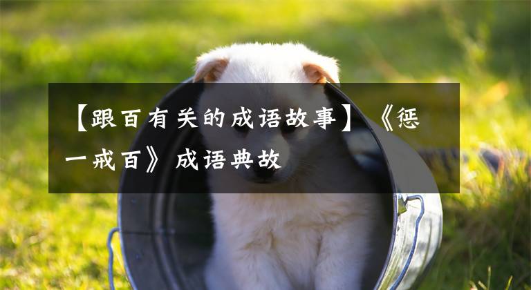 【跟百有关的成语故事】《惩一戒百》成语典故