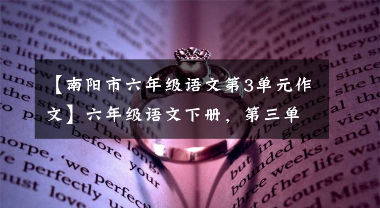 【南阳市六年级语文第3单元作文】六年级语文下册,第三单元习作例句,习作及单元复习要点