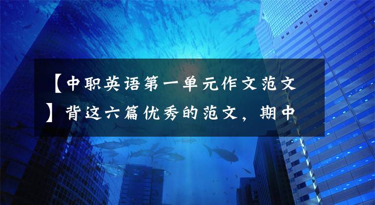 【中职英语第一单元作文范文】背这六篇优秀的范文，期中考试英语作文很容易得满分！