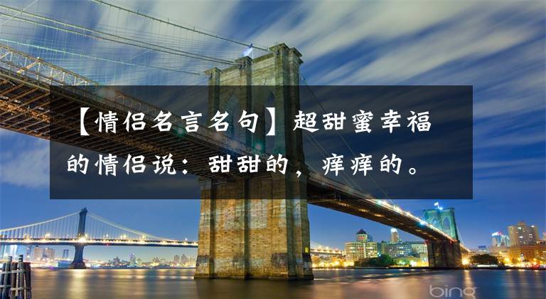 【情侣名言名句】超甜蜜幸福的情侣说：甜甜的，痒痒的。一个都没有。(莎士比亚，甜蜜。