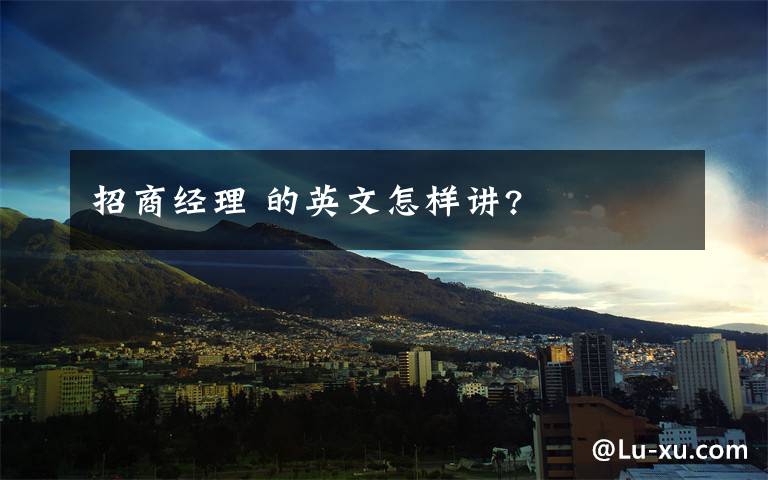 招商经理 的英文怎样讲?