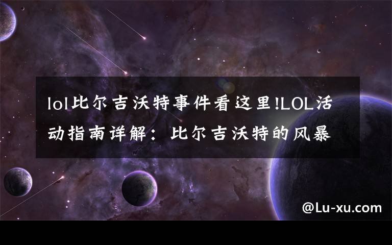 lol比尔吉沃特事件看这里!LOL活动指南详解:比尔吉沃特的风暴&同人痛车创作大赛