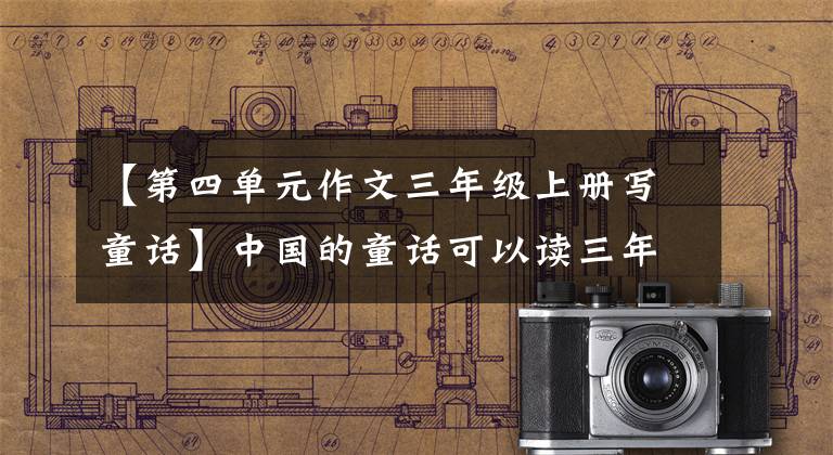 【第四单元作文三年级上册写童话】中国的童话可以读三年级以上,家长可以很快收藏。