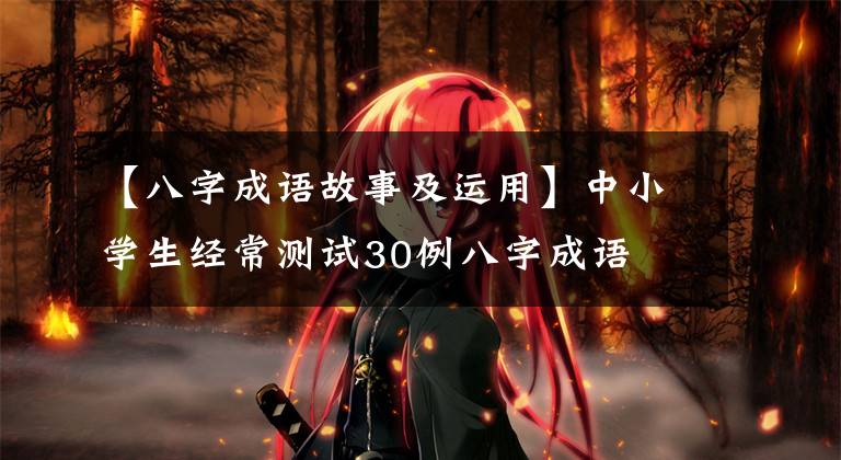 【八字成语故事及运用】中小学生经常测试30例八字成语