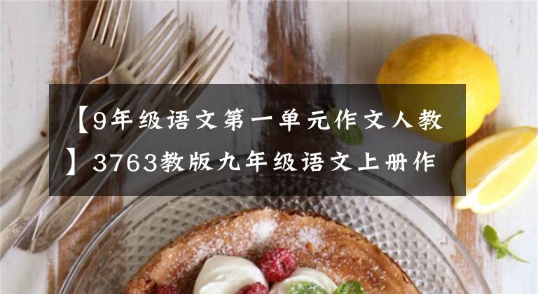 【9年级语文第一单元作文人教】3763教版九年级语文上册作文专题复习训练资料包装(2018版)
