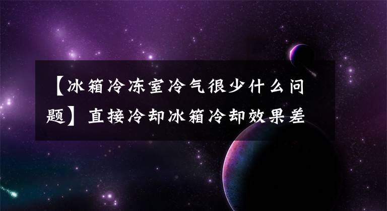 【冰箱冷冻室冷气很少什么问题】直接冷却冰箱冷却效果差维护和共享