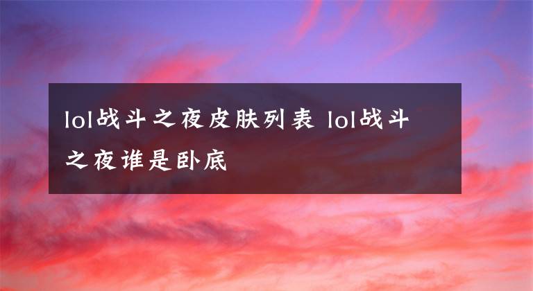 lol战斗之夜皮肤列表 lol战斗之夜谁是卧底