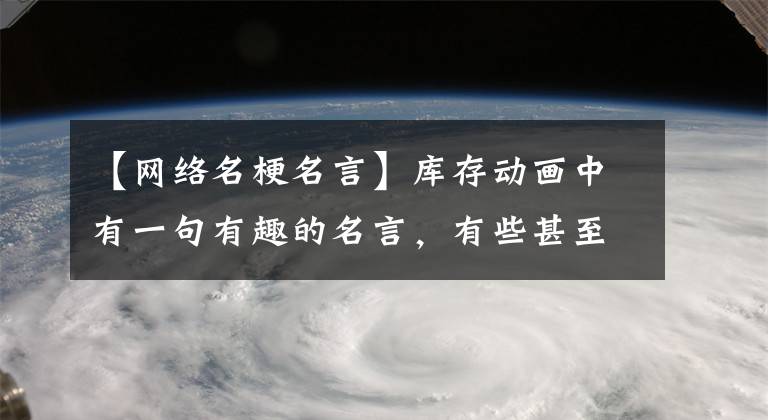 【网络名梗名言】库存动画中有一句有趣的名言,有些甚至成了梗,你听说过吗?