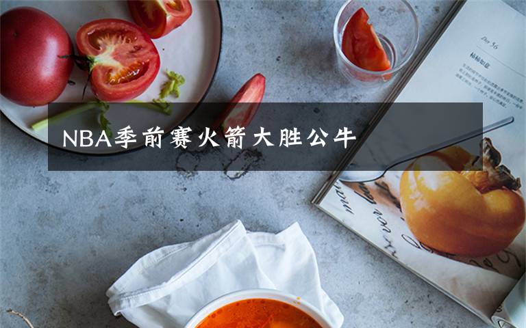 NBA季前赛火箭大胜公牛