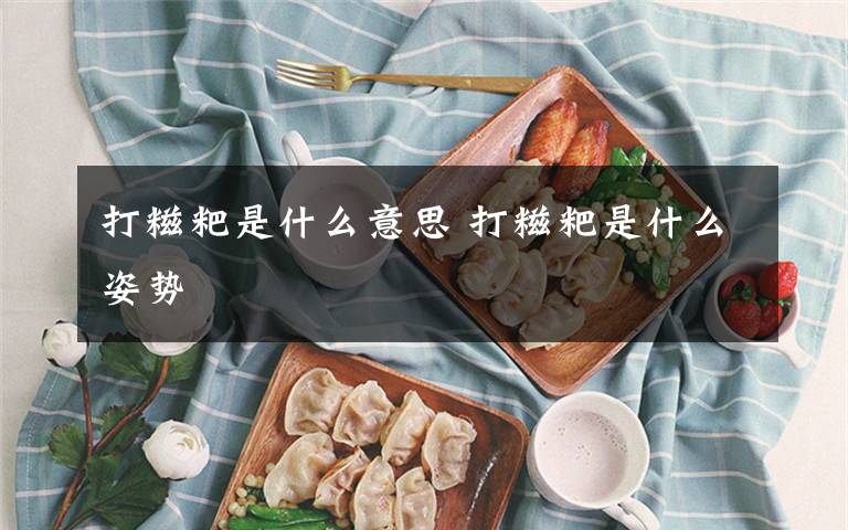 打糍粑是什么意思 打糍粑是什么姿势