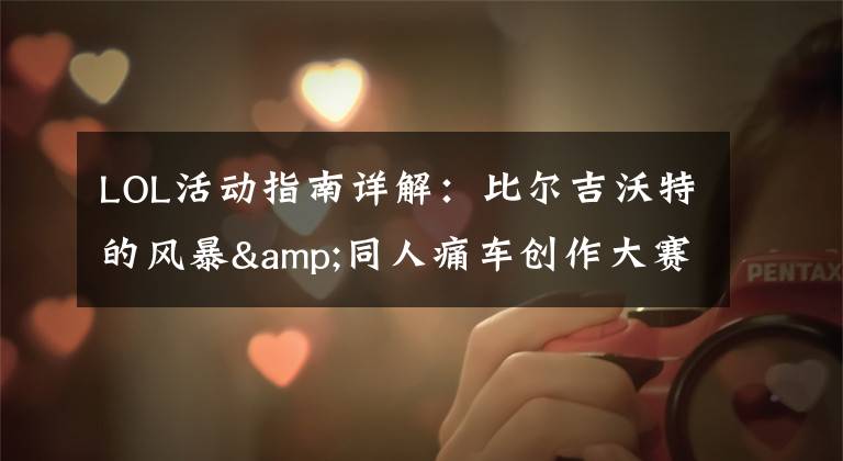 LOL活动指南详解:比尔吉沃特的风暴&同人痛车创作大赛