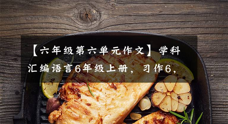 【六年级第六单元作文】学科汇编语言6年级上册,习作6,国语院6,课文笔记