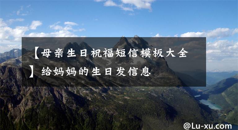 【母亲生日祝福短信模板大全】给妈妈的生日发信息