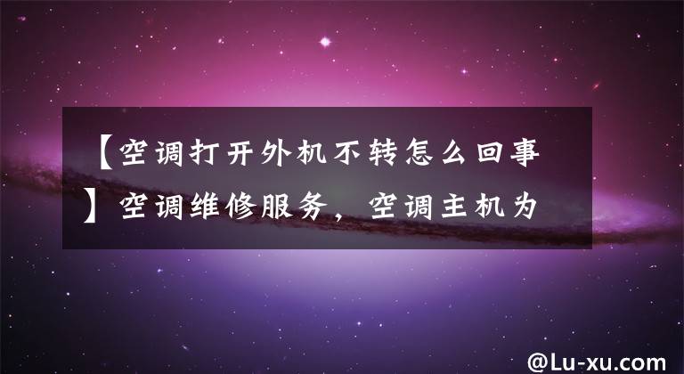 【空调打开外机不转怎么回事】空调维修服务,空调主机为什么不转动?
