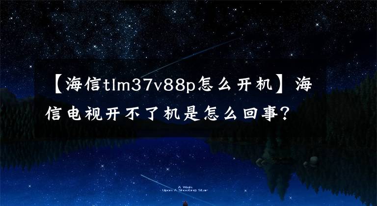 【海信tlm37v88p怎么开机】海信电视开不了机是怎么回事？