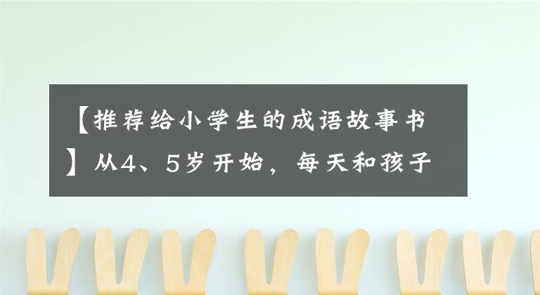 【推荐给小学生的成语故事书】从4、5岁开始,每天和孩子们一起拍一张漫画成语,小学毕业会拍3000个。